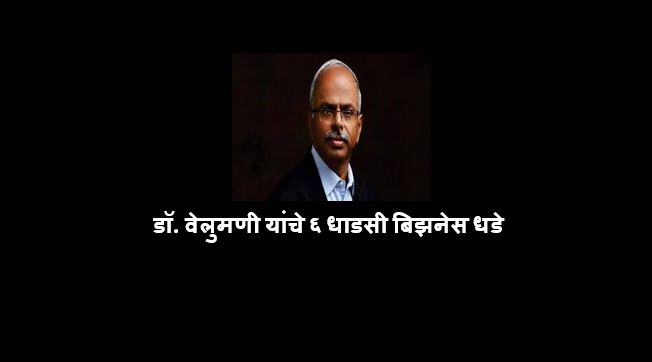 डॉ. वेलुमणी यांचे ६ धाडसी बिझनेस धडे जे तुमचा व्यवसायाकडे पाहण्याचा दृष्टिकोन बदलतील